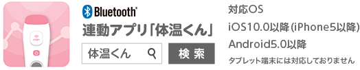 連動アプリ「体温くん」/対応OS iOS10.0以降（iPhone5以降） Android5.0以降