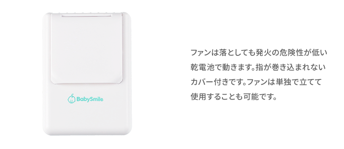 ファンは落としても発火の危険性が低い乾電池で動きます。指が巻き込まれないカバー付きです。ファンは単独で立てて使用することも可能です。